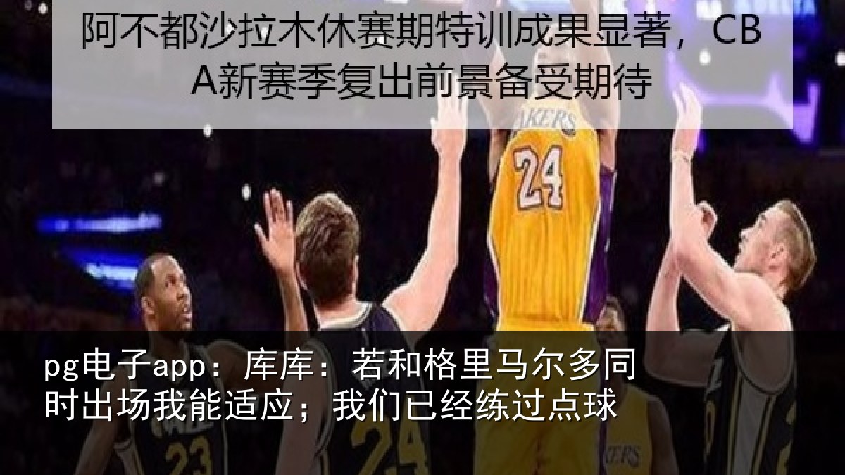 pg电子app：库库：若和格里马尔多同时出场我能适应；我们已经练过点球