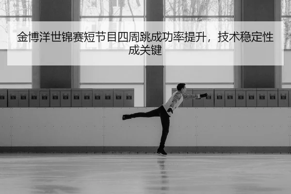 jin-bo-yang-shi-jin-sai-duan-jie-mu-si-zhou-tiao-cheng-gong-lv-ti-sheng-ji-shu-wen-ding-xing-cheng-guan-jian-3-802.jpg