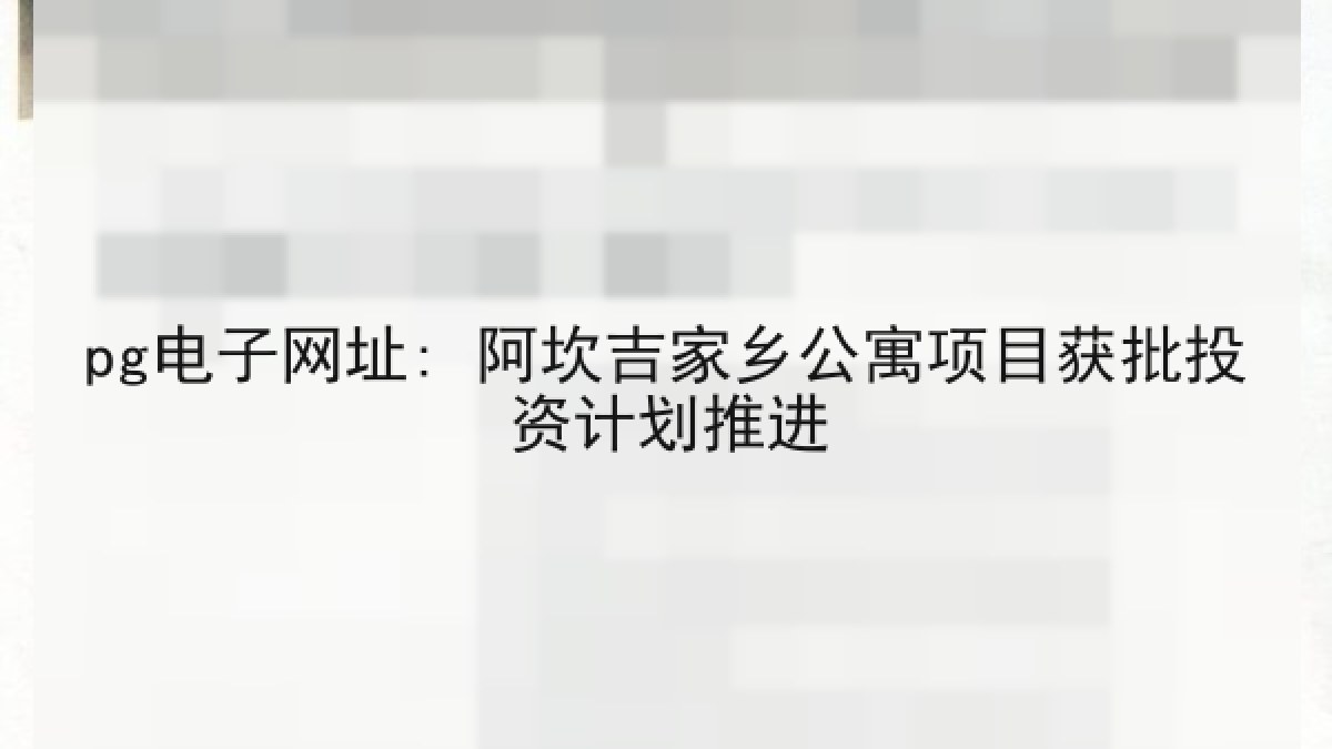pg电子网址: 阿坎吉家乡公寓项目获批投资计划推进