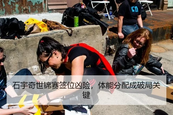 石宇奇世锦赛签位凶险，体能分配成破局关键
