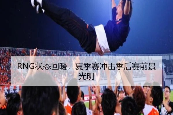 RNG状态回暖，夏季赛冲击季后赛前景光明