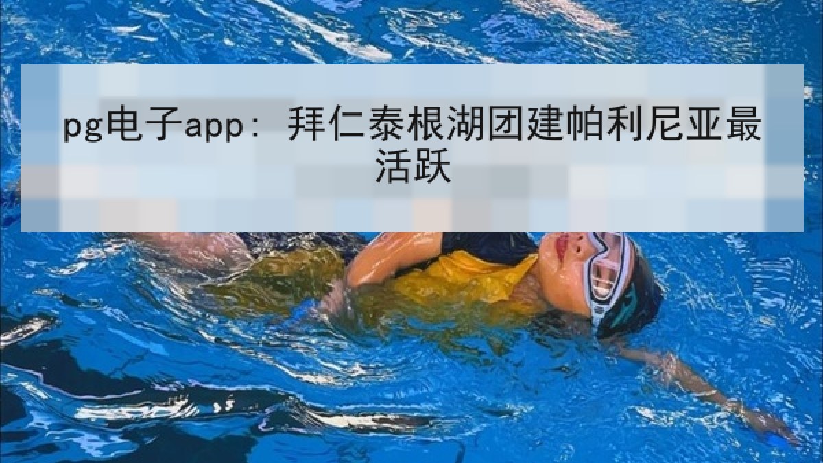 pg电子app: 拜仁泰根湖团建帕利尼亚最活跃