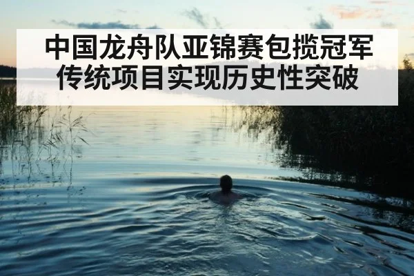 中国龙舟队亚锦赛包揽冠军传统项目实现历史性突破