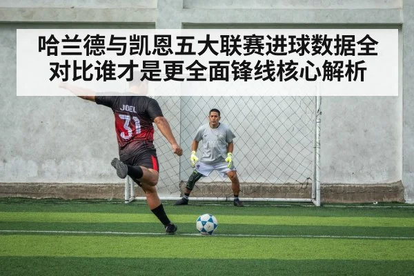 哈兰德与凯恩五大联赛进球数据全对比谁才是更全面锋线核心解析