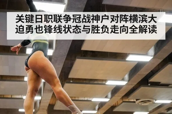 关键日职联争冠战神户对阵横滨大迫勇也锋线状态与胜负走向全解读