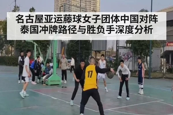 名古屋亚运藤球女子团体中国对阵泰国冲牌路径与胜负手深度分析