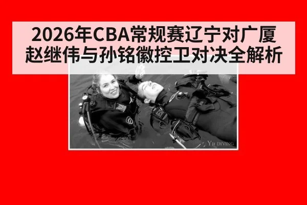 2026年CBA常规赛辽宁对广厦赵继伟与孙铭徽控卫对决全解析